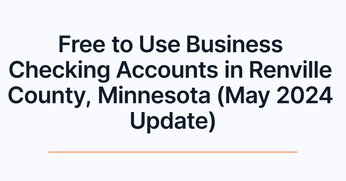 Free to Use Business Checking Accounts in Renville County, Minnesota (May 2024 Update)